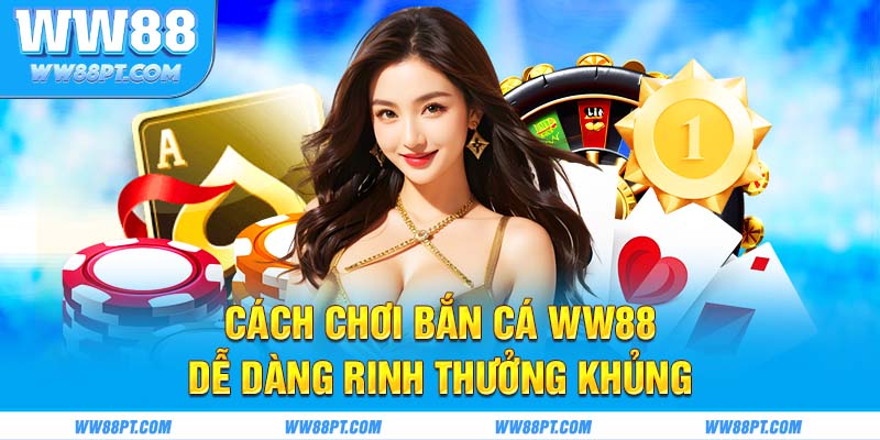 Cách chơi bắn cá WW88 dễ dàng rinh thưởng khủng