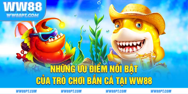 Những ưu điểm nổi bật của trò chơi bắn cá tại WW88