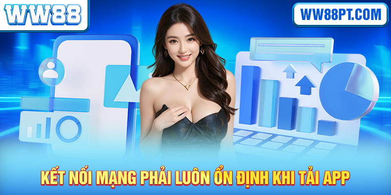 Kết nối mạng phải luôn ổn định khi tải app