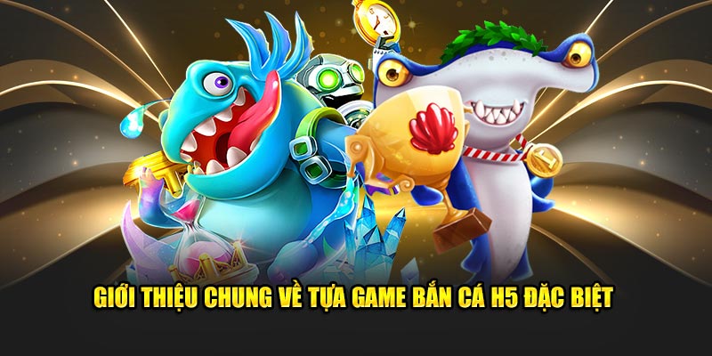 Giới thiệu chung về tựa game bắn cá H5 đặc biệt