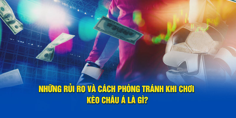 Những rủi ro và cách phòng tránh khi chơi kèo châu Á là gì?